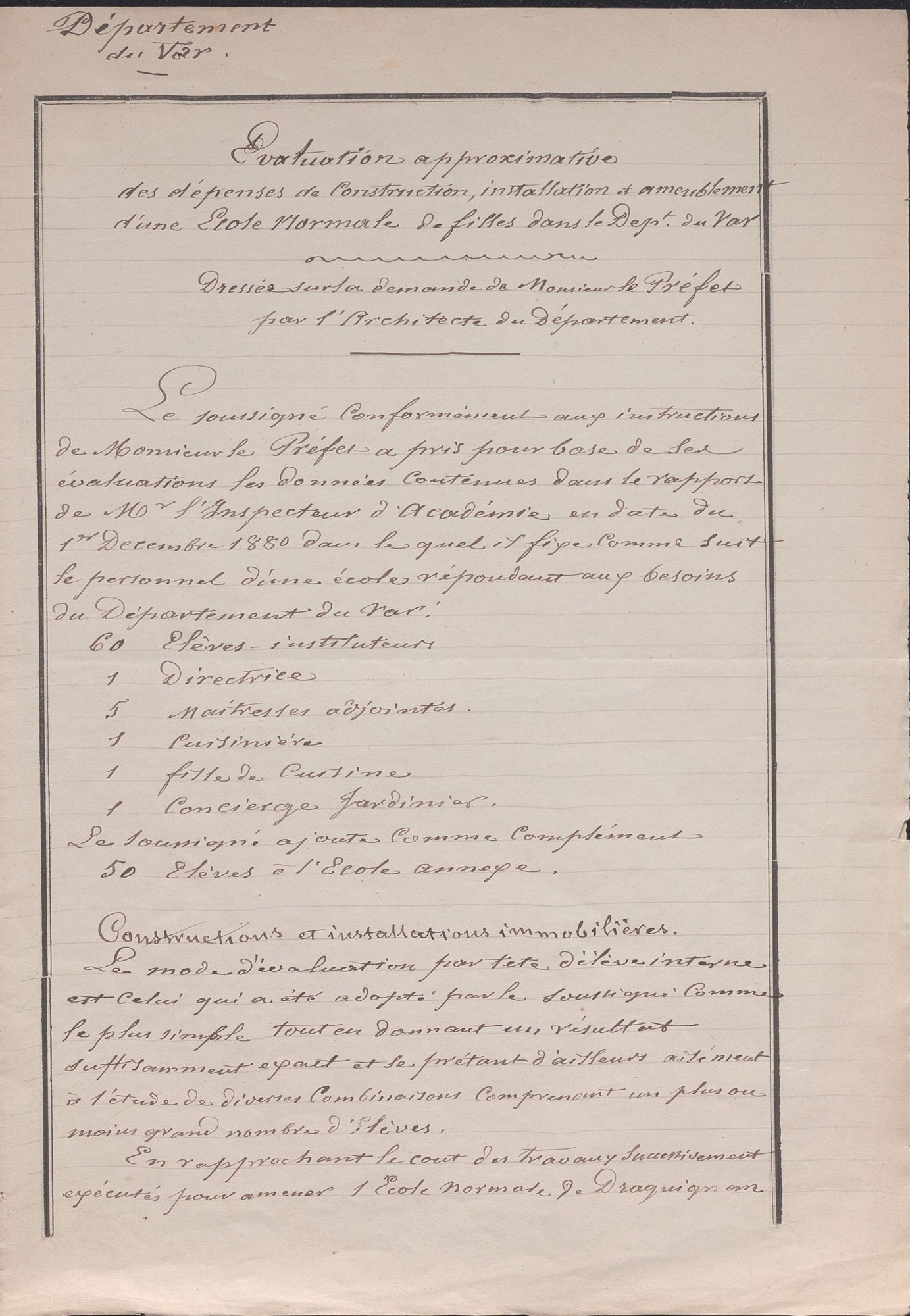 Ce document format A4 portrait, intitulé "évaluation approximative des dépenses de construction, installation et ameublement d'une école normale de filles dans le département du Var" est manuscrit. Pour l'auteur du document, les effectifs doivent être composés de 60 élèves-instituteurs, 1 directrice, 5 maîtresses adjointes, 1 cuisinière, 1 fille de cuisine, 1 concierge jardinier et 50 élèves à l'école annexe. 